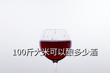 100斤大米可以酿多少酒