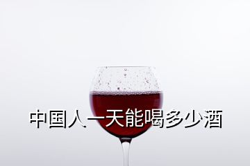 中国人一天能喝多少酒