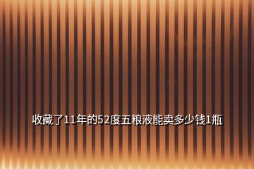 收藏了11年的52度五粮液能卖多少钱1瓶