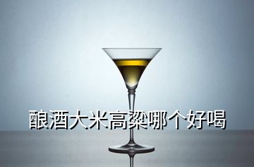 酿酒大米高粱哪个好喝