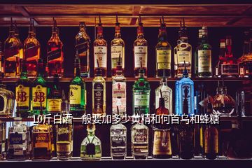 10斤白酒一般要加多少黄精和何首乌和蜂糖