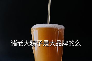 诸老大粽子是大品牌的么