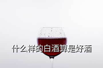 什么样的白酒算是好酒