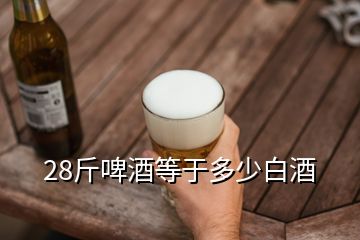 28斤啤酒等于多少白酒