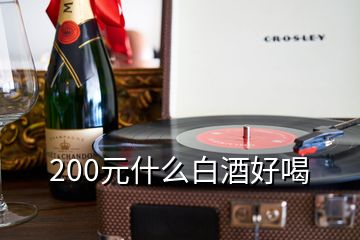 200元什么白酒好喝