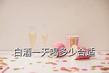 白酒一天喝多少合适