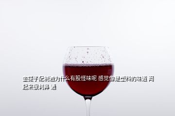 金提子配制酒为什么有股怪味呢 感觉像是塑料的味道 闻起来很刺鼻 通