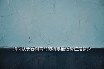 请问从长春到青岛的机票最低价位是多少