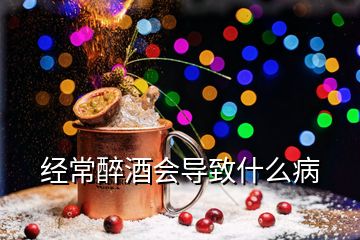 经常醉酒会导致什么病