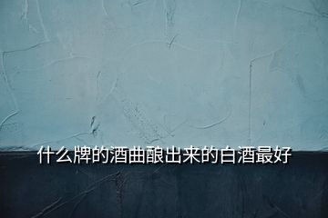 什么牌的酒曲酿出来的白酒最好