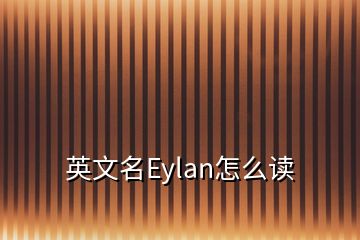 英文名Eylan怎么读