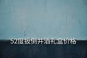 52度扳倒井酒礼盒价格