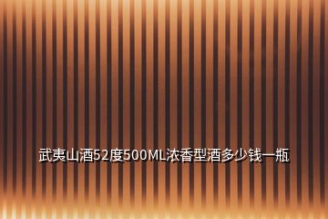 武夷山酒52度500ML浓香型酒多少钱一瓶