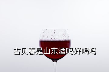 古贝春是山东酒吗好喝吗