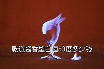 乾道酱香型白酒53度多少钱