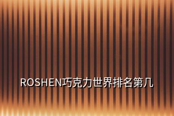 ROSHEN巧克力世界排名第几