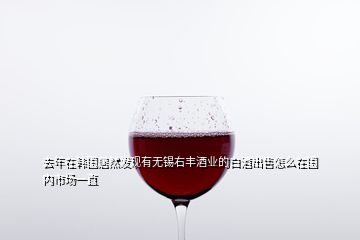去年在韩国居然发现有无锡右丰酒业的白酒出售怎么在国内市场一直