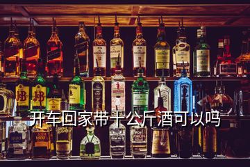 开车回家带十公斤酒可以吗