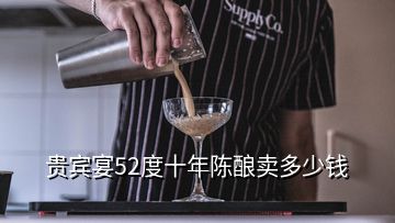 贵宾宴52度十年陈酿卖多少钱