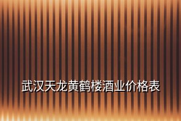 武汉天龙黄鹤楼酒业价格表