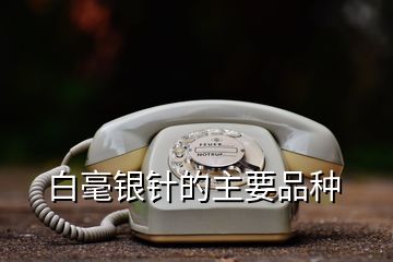 白毫银针的主要品种