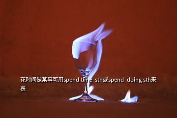 花时间做某事可用spend time  sth或spend  doing sth来表