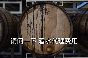 请问一下 酒水代理费用