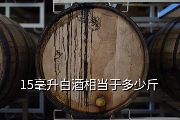 15毫升白酒相当于多少斤