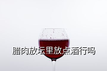 腊肉放坛里放点酒行吗