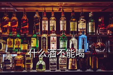 什么酒不能喝