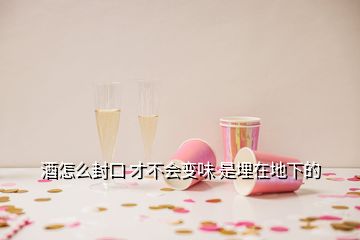 酒怎么封口 才不会变味 是埋在地下的