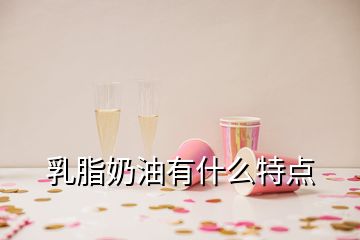 乳脂奶油有什么特点