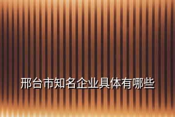 邢台市知名企业具体有哪些