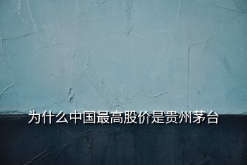 为什么中国最高股价是贵州茅台