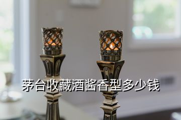 茅台收藏酒酱香型多少钱