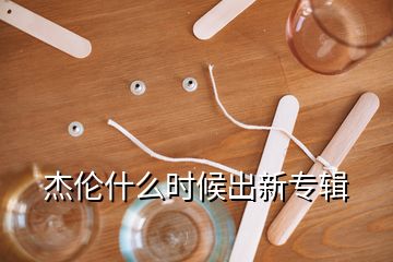 杰伦什么时候出新专辑