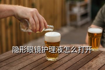 隐形眼镜护理液怎么打开