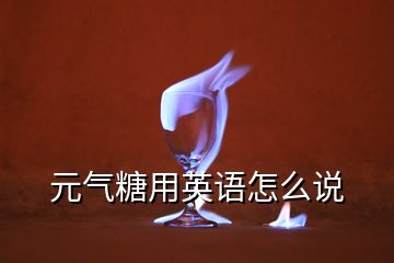 元气糖用英语怎么说