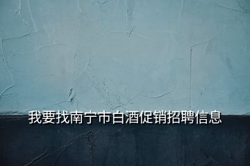 我要找南宁市白酒促销招聘信息