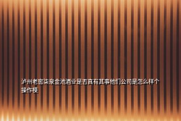 泸州老窖柒泉金池酒业是否真有其事他们公司是怎么样个操作模