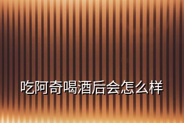 吃阿奇喝酒后会怎么样