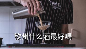 钦州什么酒最好喝