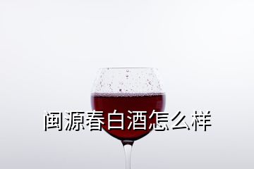 闽源春白酒怎么样