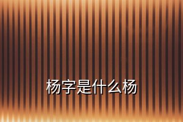 杨字是什么杨