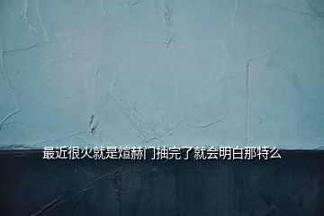 最近很火就是煊赫门抽完了就会明白那特么