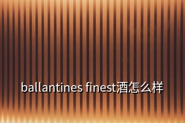 ballantines finest酒怎么样