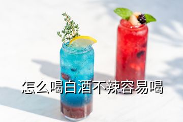 怎么喝白酒不辣容易喝