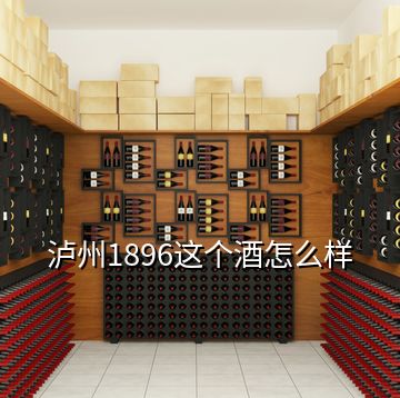 泸州1896这个酒怎么样