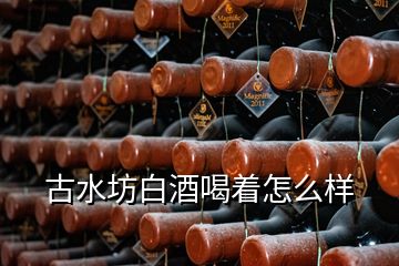 古水坊白酒喝着怎么样