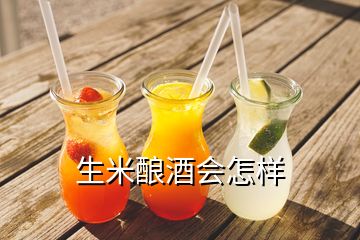 生米酿酒会怎样